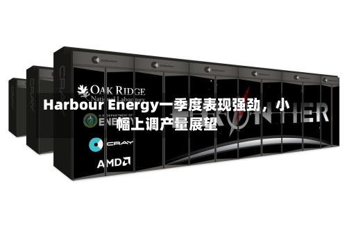 Harbour Energy一季度表现强劲，小幅上调产量展望-第2张图片