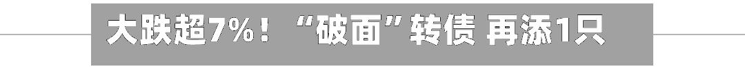 大跌超7%！“破面	”转债 再添1只！-第2张图片