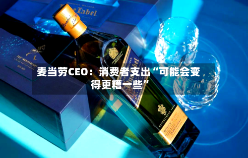 麦当劳CEO：消费者支出“可能会变得更糟一些”