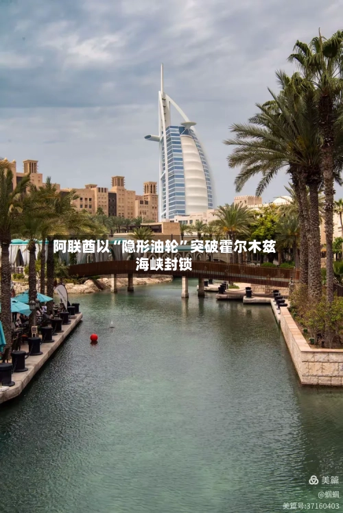 阿联酋以“隐形油轮”突破霍尔木兹海峡封锁-第2张图片