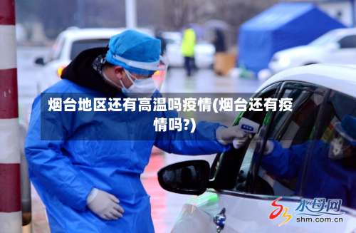 烟台地区还有高温吗疫情(烟台还有疫情吗?)-第2张图片