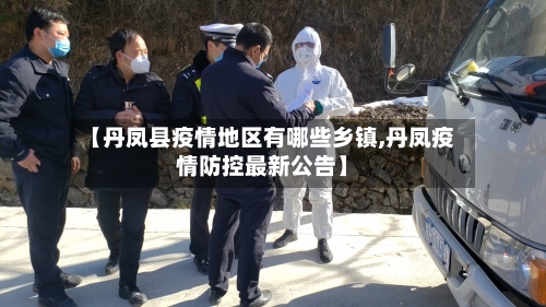 【丹凤县疫情地区有哪些乡镇,丹凤疫情防控最新公告】