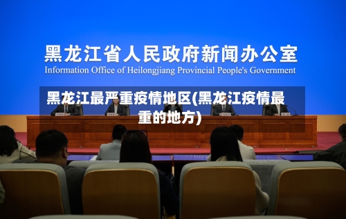 黑龙江最严重疫情地区(黑龙江疫情最重的地方)-第3张图片