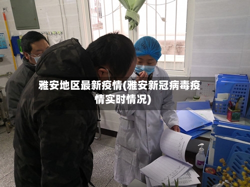 雅安地区最新疫情(雅安新冠病毒疫情实时情况)