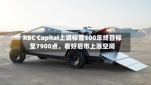 RBC Capital上调标普500年终目标至7900点	，看好后市上涨空间-第2张图片
