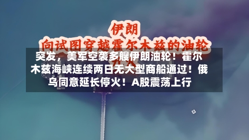 突发，美军空袭多艘伊朗油轮！霍尔木兹海峡连续两日无大型商船通过！俄乌同意延长停火！A股震荡上行