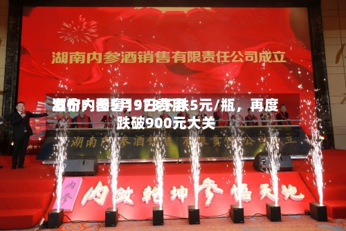 酒价内参5月9日费用发布：国窖1573下跌5元/瓶，再度跌破900元大关-第2张图片