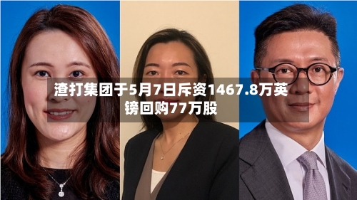 渣打集团于5月7日斥资1467.8万英镑回购77万股-第2张图片