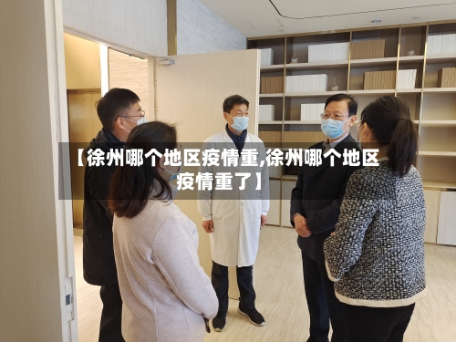 【徐州哪个地区疫情重,徐州哪个地区疫情重了】-第2张图片