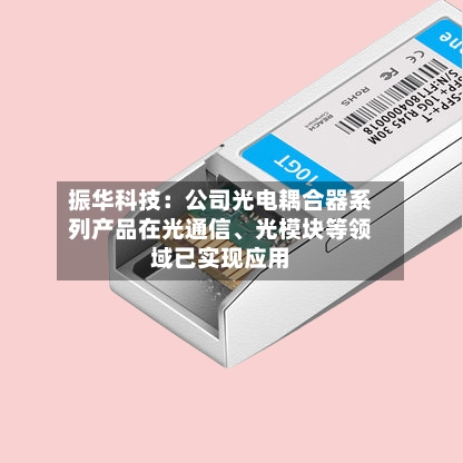 振华科技：公司光电耦合器系列产品在光通信、光模块等领域已实现应用-第2张图片