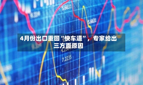 4月份出口重回“快车道	”，专家给出三方面原因-第3张图片