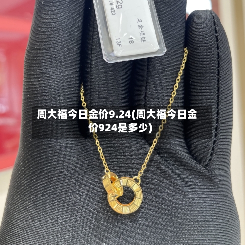 周大福今日金价9.24(周大福今日金价924是多少)-第3张图片