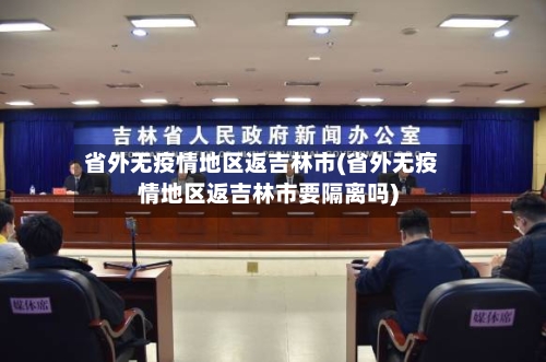 省外无疫情地区返吉林市(省外无疫情地区返吉林市要隔离吗)-第3张图片