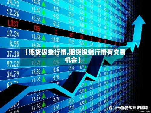 【期货极端行情,期货极端行情有交易机会】