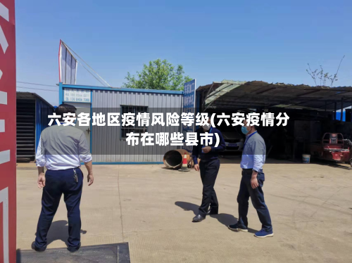 六安各地区疫情风险等级(六安疫情分布在哪些县市)