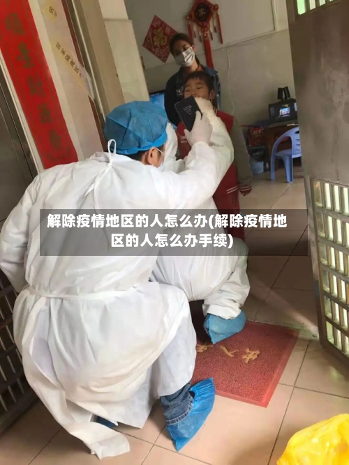 解除疫情地区的人怎么办(解除疫情地区的人怎么办手续)-第2张图片