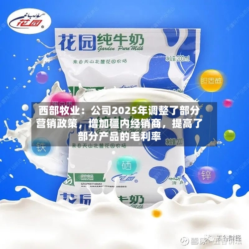 西部牧业：公司2025年调整了部分营销政策，增加疆内经销商	，提高了部分产品的毛利率-第2张图片
