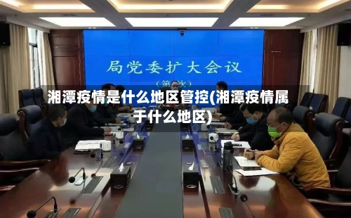 湘潭疫情是什么地区管控(湘潭疫情属于什么地区)