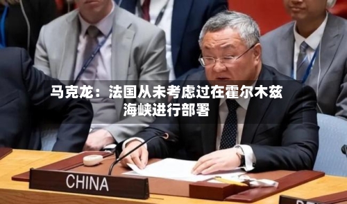 马克龙：法国从未考虑过在霍尔木兹海峡进行部署-第2张图片