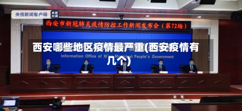 西安哪些地区疫情最严重(西安疫情有几个)
