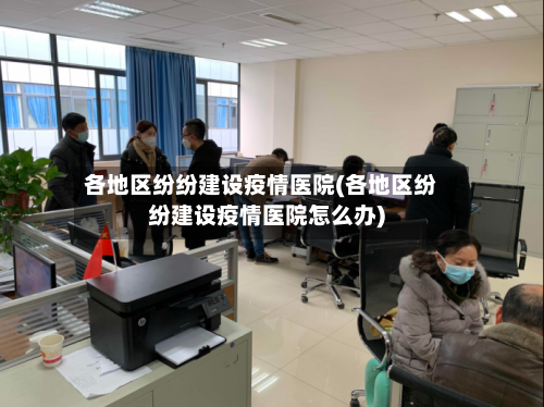 各地区纷纷建设疫情医院(各地区纷纷建设疫情医院怎么办)-第3张图片