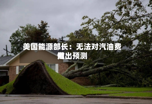 美国能源部长：无法对汽油费用做出预测-第2张图片
