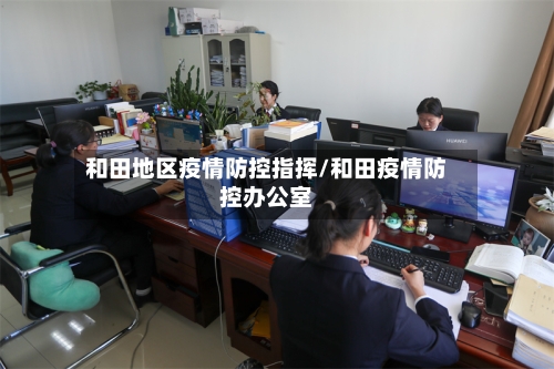 和田地区疫情防控指挥/和田疫情防控办公室