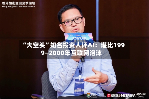 “大空头”知名投资人评AI：堪比1999—2000年互联网泡沫-第2张图片