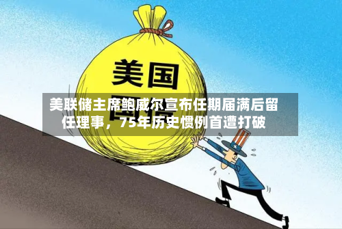 美联储主席鲍威尔宣布任期届满后留任理事	，75年历史惯例首遭打破-第3张图片