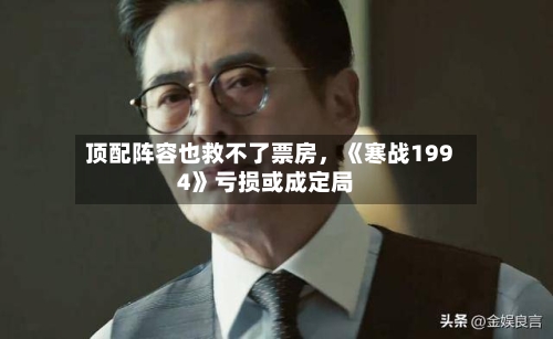 顶配阵容也救不了票房，《寒战1994》亏损或成定局-第3张图片