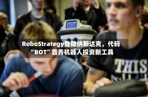 RoboStrategy登陆纳斯达克，代码“BOT”首秀机器人投资新工具-第3张图片