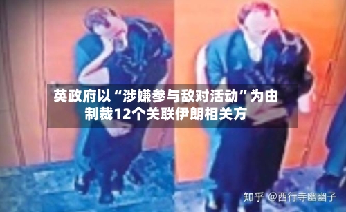 英政府以“涉嫌参与敌对活动	”为由制裁12个关联伊朗相关方-第2张图片