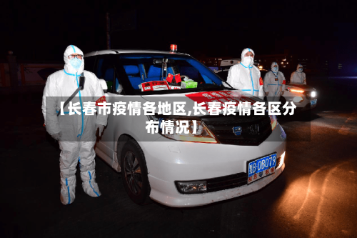【长春市疫情各地区,长春疫情各区分布情况】