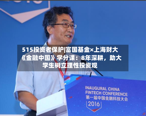 515投资者保护|富国基金×上海财大《金融中国》学分课：8年深耕，助大学生树立理性投资观-第2张图片