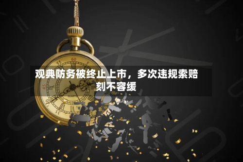 观典防务被终止上市，多次违规索赔刻不容缓