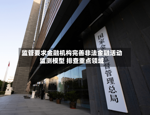 监管要求金融机构完善非法金融活动监测模型 排查重点领域