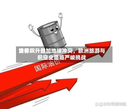 世界油价飙升叠加地缘冲突	，欧洲旅游与航空业面临严峻挑战-第2张图片