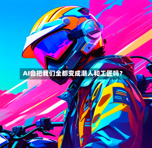 AI会把我们全都变成潮人和工匠吗？-第2张图片