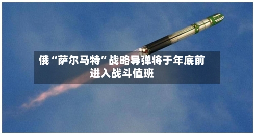 俄“萨尔马特”战略导弹将于年底前进入战斗值班