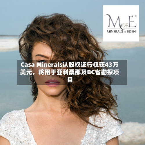 Casa Minerals认股权证行权获43万美元	，将用于亚利桑那及BC省勘探项目-第2张图片