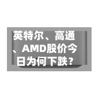 英特尔、高通、AMD股价今日为何下跌？
