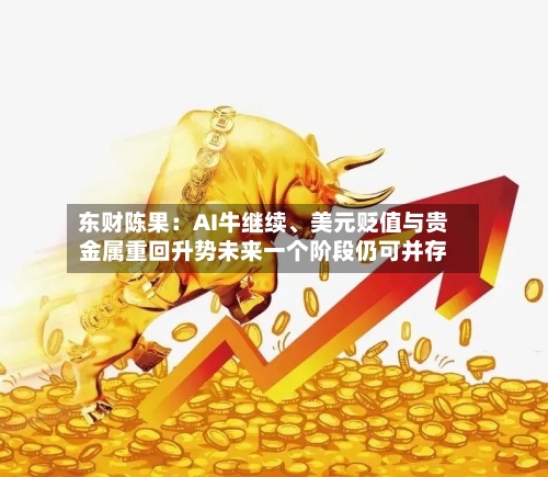 东财陈果：AI牛继续、美元贬值与贵金属重回升势未来一个阶段仍可并存-第2张图片