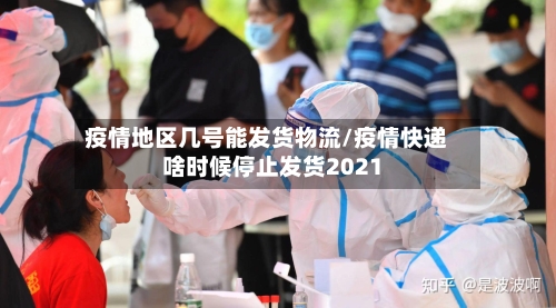 疫情地区几号能发货物流/疫情快递啥时候停止发货2021