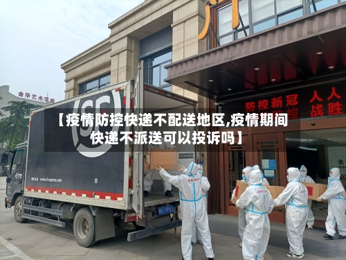 【疫情防控快递不配送地区,疫情期间快递不派送可以投诉吗】