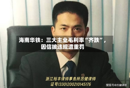 海南华铁：三大主业毛利率“齐跌	”，因信披违规遭重罚-第2张图片