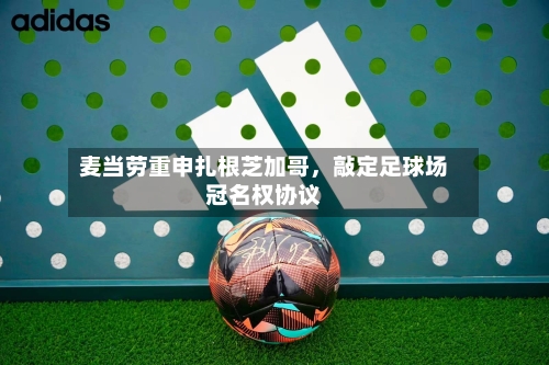 麦当劳重申扎根芝加哥，敲定足球场冠名权协议