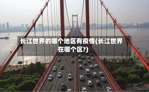 长江世界的哪个地区有疫情(长江世界在哪个区?)