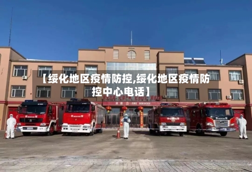 【绥化地区疫情防控,绥化地区疫情防控中心电话】-第2张图片