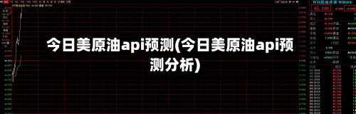 今日美原油api预测(今日美原油api预测分析)