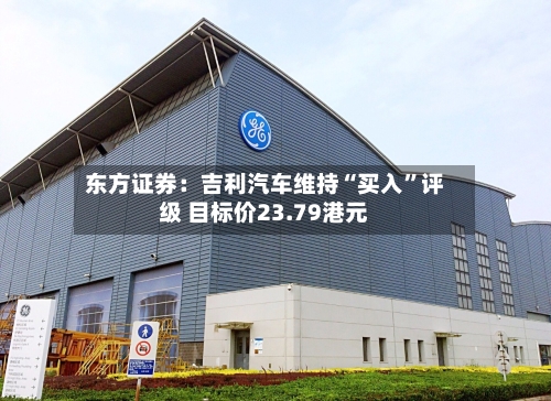东方证券：吉利汽车维持“买入”评级 目标价23.79港元